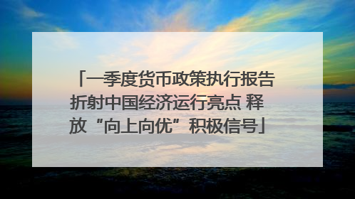 一季度货币政策执行报告折射中国经济运行亮点 释放“向上向优”积极信号