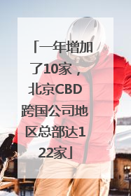 一年增加了10家，北京CBD跨国公司地区总部达122家
