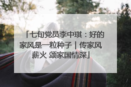 七旬党员李中琪：好的家风是一粒种子｜传家风薪火 颂家国情深