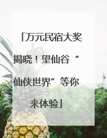 万元民宿大奖揭晓！望仙谷“仙侠世界”等你来体验