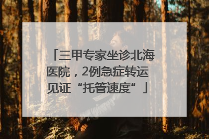 三甲专家坐诊北海医院，2例急症转运见证“托管速度”