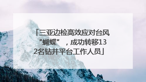 三亚边检高效应对台风“蝴蝶”，成功转移132名钻井平台工作人员