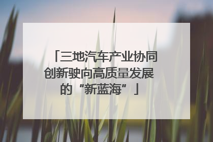 三地汽车产业协同创新驶向高质量发展的“新蓝海”