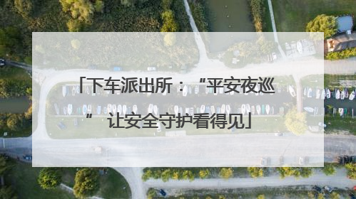 下车派出所：“平安夜巡” 让安全守护看得见