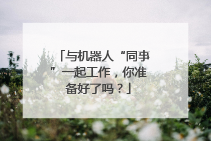 与机器人“同事”一起工作，你准备好了吗？