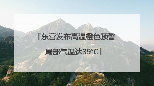 东营发布高温橙色预警 局部气温达39℃