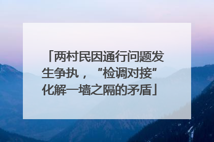 两村民因通行问题发生争执，“检调对接”化解一墙之隔的矛盾
