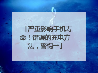 严重影响手机寿命！错误的充电方法，警惕→