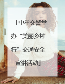 中牟交警举办“美丽乡村行”交通安全宣讲活动