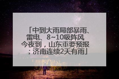 中到大雨局部暴雨、雷电、8~10级阵风今夜到，山东重要预报；济南连续2天有雨
