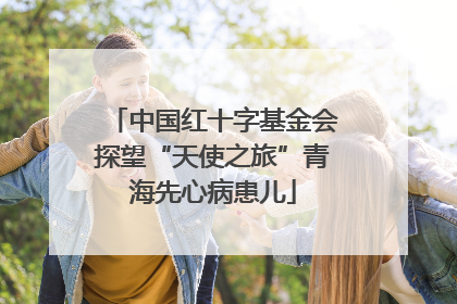 中国红十字基金会探望“天使之旅”青海先心病患儿