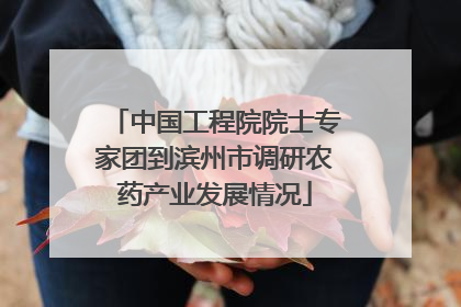 中国工程院院士专家团到滨州市调研农药产业发展情况