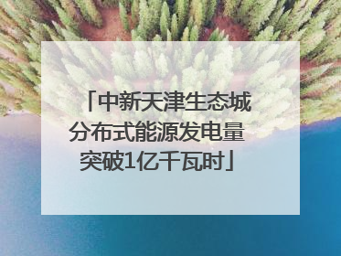 中新天津生态城分布式能源发电量突破1亿千瓦时