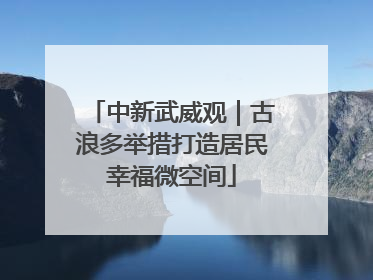 中新武威观｜古浪多举措打造居民幸福微空间