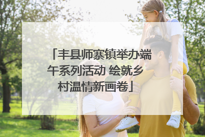 丰县师寨镇举办端午系列活动 绘就乡村温情新画卷
