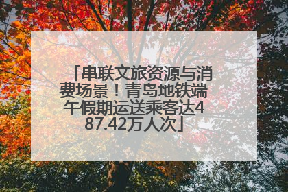 串联文旅资源与消费场景！青岛地铁端午假期运送乘客达487.42万人次