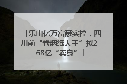 乐山亿万富豪实控，四川前“卷烟纸大王”拟2.68亿“卖身”