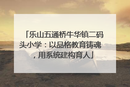 乐山五通桥牛华镇二码头小学：以品格教育铸魂，用系统建构育人