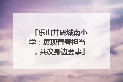 乐山井研城南小学：展现青春担当，共议身边要事
