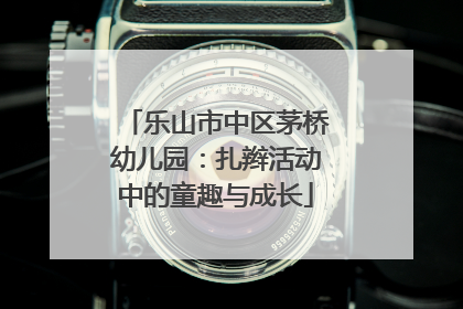 乐山市中区茅桥幼儿园：扎辫活动中的童趣与成长
