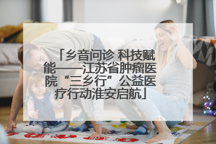 乡音问诊 科技赋能——江苏省肿瘤医院“三乡行”公益医疗行动淮安启航