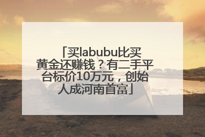 买labubu比买黄金还赚钱？有二手平台标价10万元，创始人成河南首富