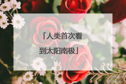 人类首次看到太阳南极