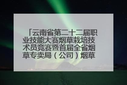 云南省第二十二届职业技能大赛烟草栽培技术员竞赛暨首届全省烟草专卖局（公司）烟草栽培技术职业技能竞赛在学院举办