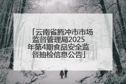 云南省腾冲市市场监督管理局2025年第4期食品安全监督抽检信息公告