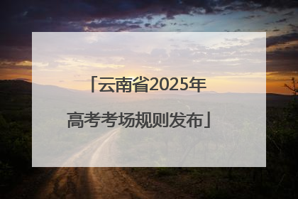 云南省2025年高考考场规则发布