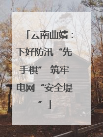 云南曲靖：下好防汛“先手棋” 筑牢电网“安全堤”
