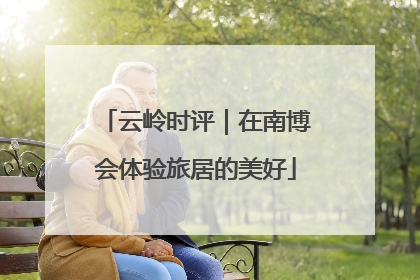 云岭时评｜在南博会体验旅居的美好