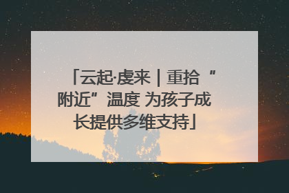 云起·虔来｜重拾“附近”温度 为孩子成长提供多维支持