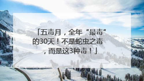 五毒月，全年“最毒”的30天！不是蛇虫之毒，而是这3种毒！