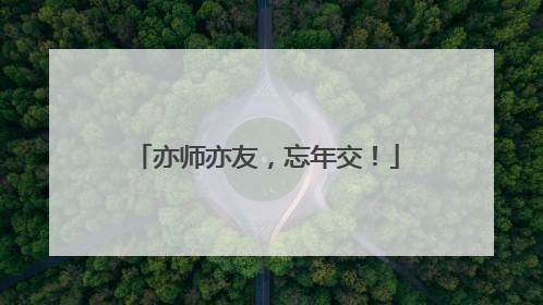 亦师亦友，忘年交！