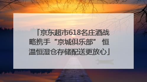 京东超市618名庄酒战略携手“京城俱乐部” 恒温恒湿仓存储配送更放心