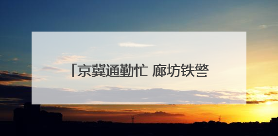 京冀通勤忙 廊坊铁警“一日多清”护平安
