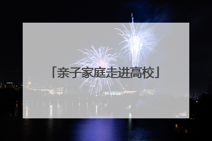 亲子家庭走进高校