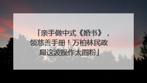 亲手做中式《婚书》，领慈善手册！万柏林民政局这波操作太圈粉