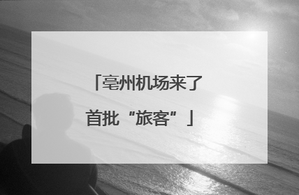亳州机场来了首批“旅客”