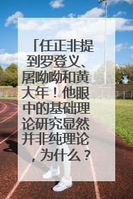 任正非提到罗登义、屠呦呦和黄大年！他眼中的基础理论研究显然并非纯理论，为什么？