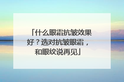 什么眼霜抗皱效果好？选对抗皱眼霜，和眼纹说再见