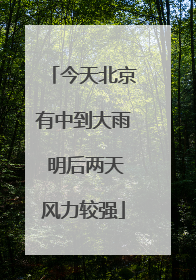 今天北京有中到大雨 明后两天风力较强