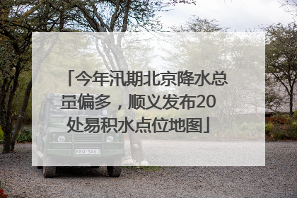 今年汛期北京降水总量偏多，顺义发布20处易积水点位地图