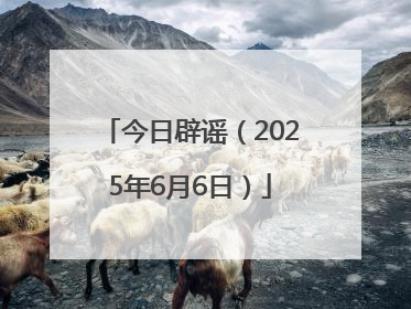 今日辟谣（2025年6月6日）