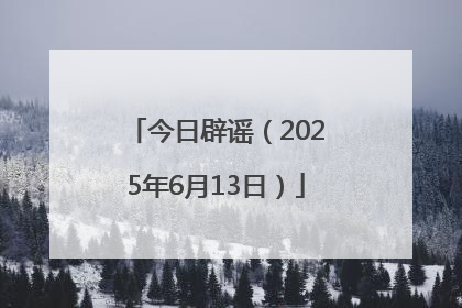 今日辟谣（2025年6月13日）
