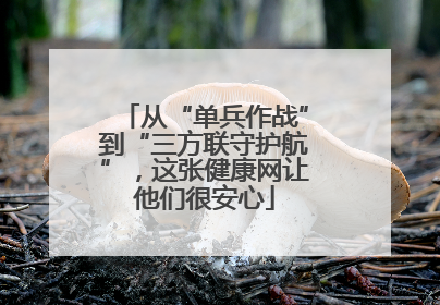 从“单兵作战”到“三方联守护航”，这张健康网让他们很安心