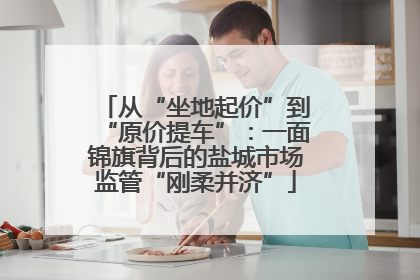 从“坐地起价”到“原价提车”：一面锦旗背后的盐城市场监管“刚柔并济”