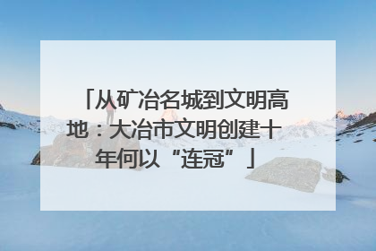 从矿冶名城到文明高地：大冶市文明创建十年何以“连冠”