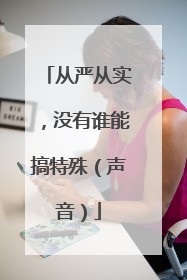 从严从实，没有谁能搞特殊（声音）